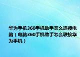 華為手機(jī)360手機(jī)助手怎么連接電腦（電腦360手機(jī)助手怎么聯(lián)接華為手機(jī)）