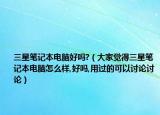 三星筆記本電腦好嗎?（大家覺得三星筆記本電腦怎么樣,好嗎,用過的可以討論討論）