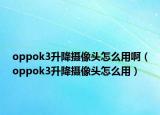 oppok3升降攝像頭怎么用?。╫ppok3升降攝像頭怎么用）