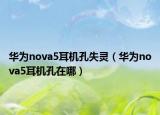 華為nova5耳機孔失靈（華為nova5耳機孔在哪）