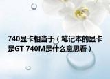 740顯卡相當于（筆記本的顯卡是GT 740M是什么意思看）