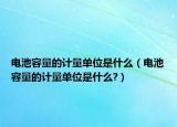 電池容量的計量單位是什么（電池容量的計量單位是什么?）