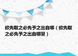 欲先取之必先予之出自哪（欲先取之必先予之出自哪里）