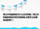 筆記本電腦屏幕為什么會突然暗（筆記本電腦的屏幕突然變得很暗,這是怎么回事造成的呢?）