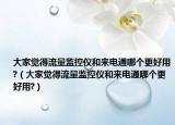 大家覺得流量監(jiān)控儀和來電通哪個更好用?（大家覺得流量監(jiān)控儀和來電通哪個更好用?）