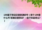 188屬于移動(dòng)還是聯(lián)通的號(hào)（那個(gè)189是什么號(hào) 聯(lián)通還是移動(dòng)? 一般手機(jī)能用么?）