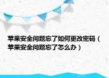 蘋果安全問題忘了如何更改密碼（蘋果安全問題忘了怎么辦）