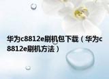 華為c8812e刷機(jī)包下載（華為c8812e刷機(jī)方法）