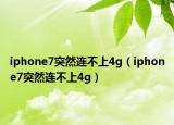 iphone7突然連不上4g（iphone7突然連不上4g）