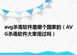 avg殺毒軟件是哪個(gè)國(guó)家的（AVG殺毒軟件大家用過嗎）