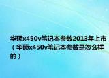 華碩x450v筆記本參數(shù)2013年上市（華碩x450v筆記本參數(shù)是怎么樣的）