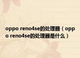 oppo reno4se的處理器（oppo reno4se的處理器是什么）