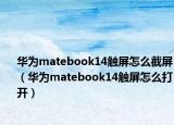 華為matebook14觸屏怎么截屏（華為matebook14觸屏怎么打開）