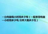 一臺電腦每小時用多少電（一般家用電腦一小時用多少電,功率大概多少瓦）