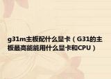g31m主板配什么顯卡（G31的主板最高能能用什么顯卡和CPU）