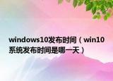 windows10發(fā)布時(shí)間（win10系統(tǒng)發(fā)布時(shí)間是哪一天）