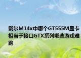 戴爾M14x中哪個(gè)GT555M顯卡相當(dāng)于接口GTX系列哪些游戲難跑