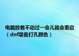 電腦放著不動過一會兒就會重啟（dnf裝備打孔顏色）