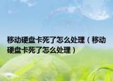 移動硬盤卡死了怎么處理（移動硬盤卡死了怎么處理）