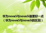 華為nova5與nova5i誰更好一點（華為nova5與nova5i的區(qū)別）