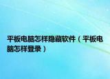 平板電腦怎樣隱藏軟件（平板電腦怎樣登錄）