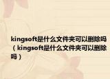 kingsoft是什么文件夾可以刪除嗎（kingsoft是什么文件夾可以刪除嗎）