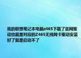 我的聯(lián)想筆記本電腦z465下載了官網(wǎng)驅(qū)動(dòng)也就是對(duì)應(yīng)的Z465無(wú)線網(wǎng)卡驅(qū)動(dòng)安裝好了就是啟動(dòng)不了