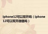 iphone12可以雙開(kāi)嗎（iphone12可以雙開(kāi)微信嗎）