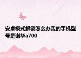 安卓模式解鎖怎么辦我的手機(jī)型號是諾華a700