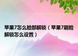蘋果7怎么臉部解鎖（蘋果7刷臉解鎖怎么設(shè)置）