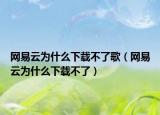 網(wǎng)易云為什么下載不了歌（網(wǎng)易云為什么下載不了）