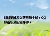 球球英雄怎么獲得騎士球（QQ郵箱怎么回復郵件）