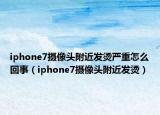 iphone7攝像頭附近發(fā)燙嚴(yán)重怎么回事（iphone7攝像頭附近發(fā)燙）
