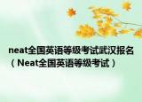 neat全國(guó)英語(yǔ)等級(jí)考試武漢報(bào)名（Neat全國(guó)英語(yǔ)等級(jí)考試）