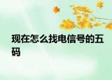 現(xiàn)在怎么找電信號的五碼