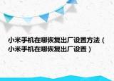 小米手機(jī)在哪恢復(fù)出廠設(shè)置方法（小米手機(jī)在哪恢復(fù)出廠設(shè)置）