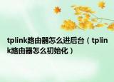 tplink路由器怎么進后臺（tplink路由器怎么初始化）