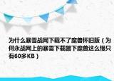 為什么暴雪戰(zhàn)網(wǎng)下載不了魔獸懷舊版（為何永戰(zhàn)網(wǎng)上的暴雪下載器下魔獸這么慢只有60多KB）