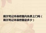戴爾筆記本保修期內(nèi)免費(fèi)上門嗎（戴爾筆記本保修期是多少）