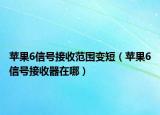蘋果6信號接收范圍變短（蘋果6信號接收器在哪）