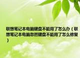 聯(lián)想筆記本電腦鍵盤不能用了怎么辦（聯(lián)想筆記本電腦忽然鍵盤不能用了怎么修復(fù)）