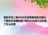 我的手機(jī)三星5830i在線觀看電影并提示下載和安裝播放器下載flah后就無法安裝了怎么處理