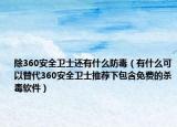 除360安全衛(wèi)士還有什么防毒（有什么可以替代360安全衛(wèi)士推薦下包含免費(fèi)的殺毒軟件）
