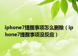 iphone7提醒事項(xiàng)怎么刪除（iphone7提醒事項(xiàng)沒(méi)反應(yīng)）