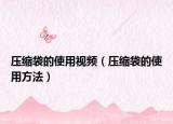 壓縮袋的使用視頻（壓縮袋的使用方法）