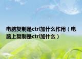 電腦復制是ctrl加什么作用（電腦上復制是ctrl加什么）