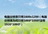 電腦分辨率只有1600x1200（電腦分辨率為何只有1680*1050?沒有 1920*1080?）