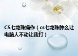 CS七龍珠操作（cs七龍珠腫么讓電腦人不動讓我打）