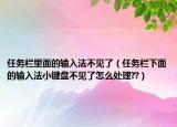 任務(wù)欄里面的輸入法不見了（任務(wù)欄下面的輸入法小鍵盤不見了怎么處理??）