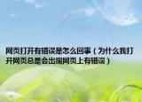 網(wǎng)頁打開有錯誤是怎么回事（為什么我打開網(wǎng)頁總是會出現(xiàn)網(wǎng)頁上有錯誤）